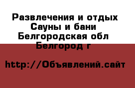 Развлечения и отдых Сауны и бани. Белгородская обл.,Белгород г.